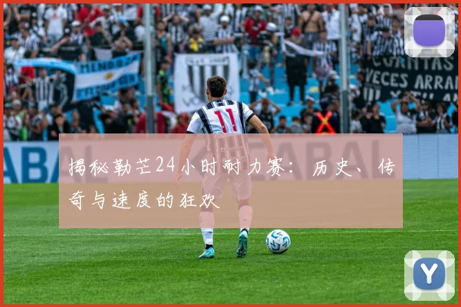 揭秘勒芒24小时耐力赛：历史、传奇与速度的狂欢