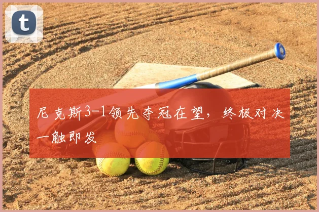 尼克斯3-1领先夺冠在望，终极对决一触即发