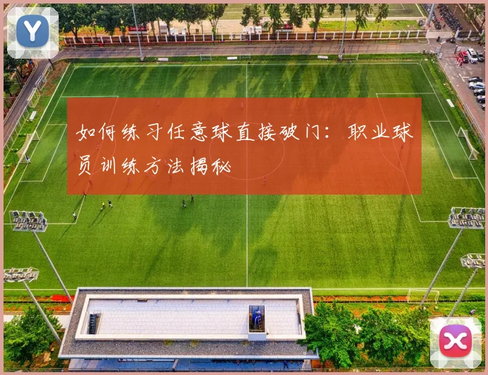 如何练习任意球直接破门：职业球员训练方法揭秘