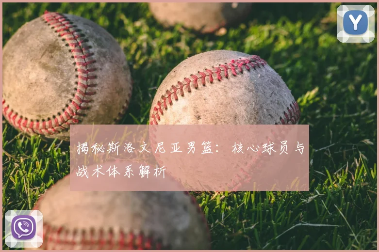 揭秘斯洛文尼亚男篮：核心球员与战术体系解析