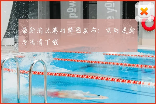 最新淘汰赛对阵图发布:实时更新与高清下载