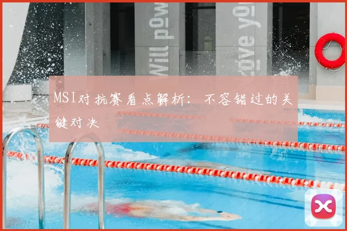 MSI对抗赛看点解析:不容错过的关键对决