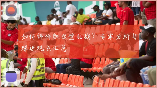 如何评价凯尔登乱战？专家分析与球迷观点汇总