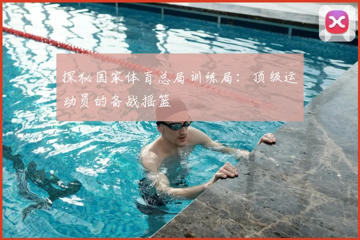 探秘国家体育总局训练局:顶级运动员的备战摇篮