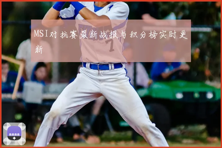 MSI对抗赛最新战报与积分榜实时更新