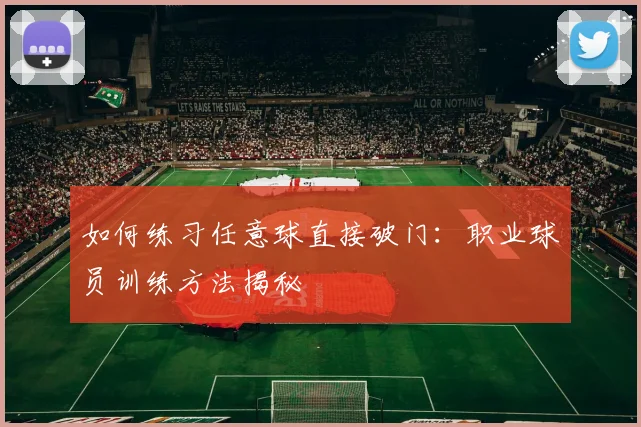 如何练习任意球直接破门:职业球员训练方法揭秘