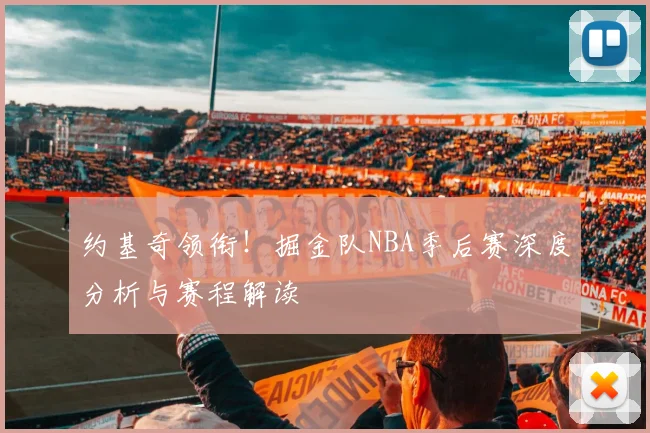 约基奇领衔!掘金队NBA季后赛深度分析与赛程解读