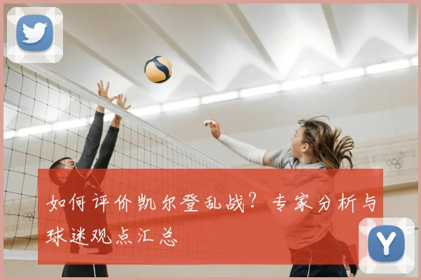 如何评价凯尔登乱战？专家分析与球迷观点汇总