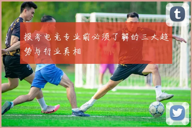 报考电竞专业前必须了解的三大趋势与行业真相
