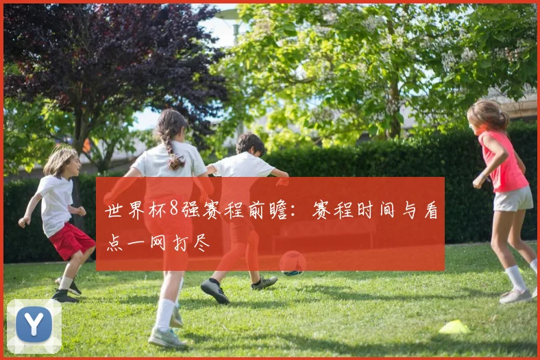 世界杯8强赛程前瞻：赛程时间与看点一网打尽